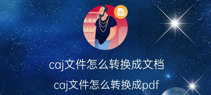 caj文件怎么转换成文档 caj文件怎么转换成pdf？